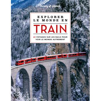Explorer le monde en train - 60 voyages sur les rails pour voir le monde autrement